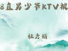 少爷 KTV 被 Gay 无套视频，震撼你的视觉体验，激情无限