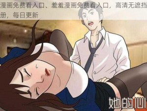 羞羞漫画免费看入口、羞羞漫画免费看入口，高清无遮挡，无需注册，每日更新