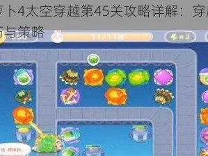 保卫萝卜4太空穿越第45关攻略详解：穿越难关的技巧与策略