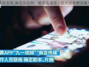 麻豆杂志网;麻豆杂志网：畅享高清成人视频的免费观看平台