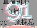 91直播app,91 直播 app：窥探私密生活的直播平台？