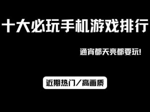 十大热门手机游戏排行榜：探索无限乐趣的十大手游推荐