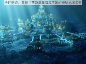 全民奇迹：亚特兰蒂斯沉睡海底王国的神秘地图探索