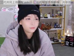 一家三代共同上奈奈可以叫什么;三代同堂齐聚奈奈，共享欢乐时光