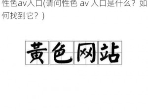 性色av入口(请问性色 av 入口是什么？如何找到它？)