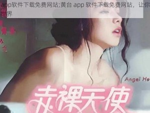 黄台app软件下载免费网站;黄台 app 软件下载免费网站，让你畅游精彩世界