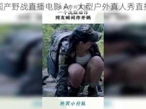 国产野战直播电影 A：大型户外真人秀直播