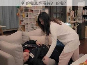 91约啪,如何看待91 约啪？