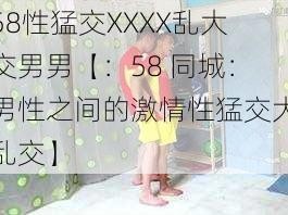 58性猛交XXXX乱大交男男【：58 同城：男性之间的激情性猛交大乱交】