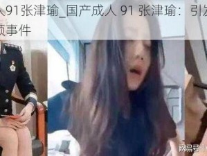 国产成人91张津瑜_国产成人 91 张津瑜：引发热议的私密视频事件