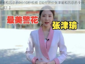 张津瑜和吕总的9分10秒视频【如何评价张津瑜和吕总的 9 分 10 秒视频？】