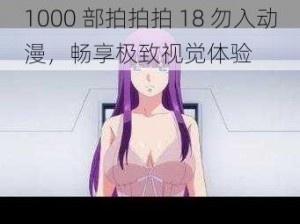 1000 部拍拍拍 18 勿入动漫，畅享极致视觉体验