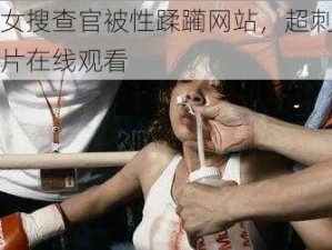 一级女搜查官被性蹂躏网站，超刺激成人影片在线观看