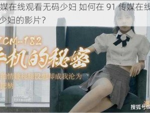 91传媒在线观看无码少妇 如何在 91 传媒在线观看无码少妇的影片？