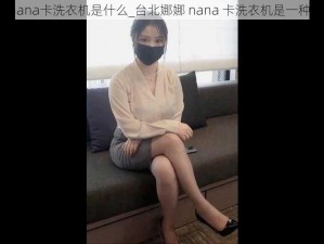 台北娜娜nana卡洗衣机是什么_台北娜娜 nana 卡洗衣机是一种什么东西？