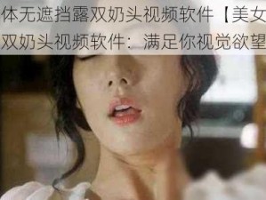 美女裸体无遮挡露双奶头视频软件【美女裸体无遮挡露双奶头视频软件：满足你视觉欲望】