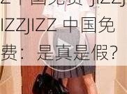 JIZZJIZZJIZZ中国免费-JIZZJIZZJIZZ 中国免费：是真是假？