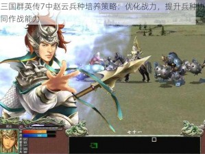 三国群英传7中赵云兵种培养策略：优化战力，提升兵种协同作战能力