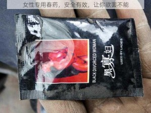 女性专用春药，安全有效，让你欲罢不能