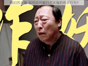 媳妇苏大强-如何应对媳妇苏大强的作妖行为？