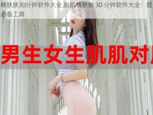 肌肌桶肤肤30分钟软件大全,肌肌桶肤肤 30 分钟软件大全：提升效率的必备工具