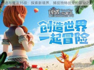 创造与魔法35级：探索新境界，捕捉独特战宠的冒险之旅