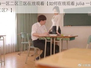 julia一区二区三区在线观看【如何在线观看 julia 一区二区三区？】