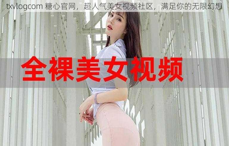 txvlogcom 糖心官网，超人气美女视频社区，满足你的无限幻想