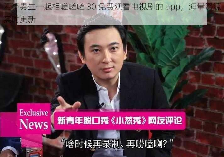 两个男生一起相嗟嗟嗟 30 免费观看电视剧的 app，海量资源实时更新