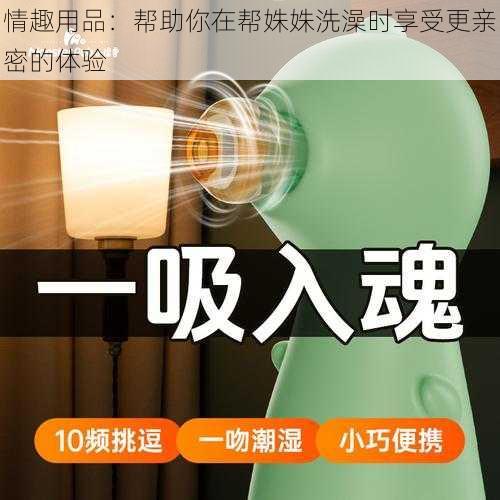 情趣用品：帮助你在帮姝姝洗澡时享受更亲密的体验