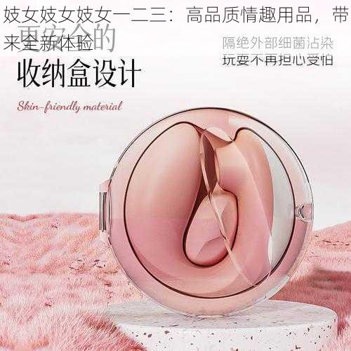 妓女妓女妓女一二三：高品质情趣用品，带来全新体验