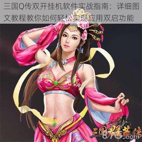 三国Q传双开挂机软件实战指南：详细图文教程教你如何轻松实现应用双启功能