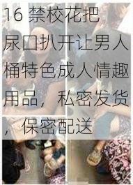 16 禁校花把尿囗扒开让男人桶特色成人情趣用品，私密发货，保密配送