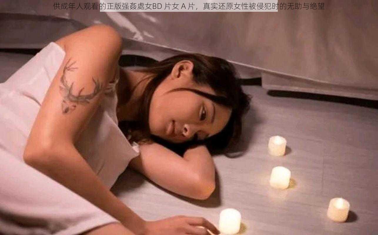 供成年人观看的正版强姦處女BD 片女 A 片，真实还原女性被侵犯时的无助与绝望