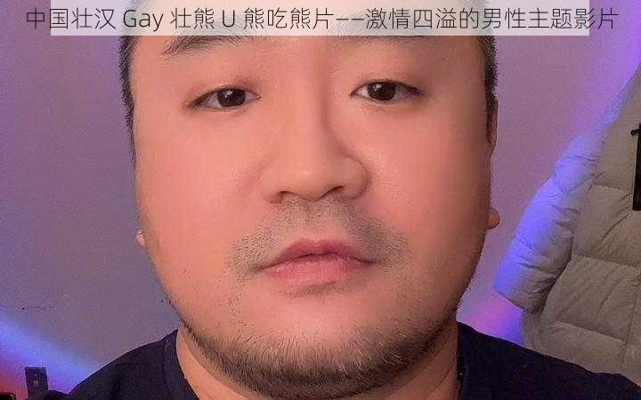 中国壮汉 Gay 壮熊 U 熊吃熊片——激情四溢的男性主题影片