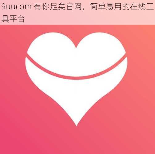 9uucom 有你足矣官网，简单易用的在线工具平台