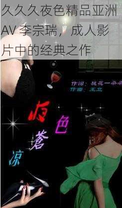 久久久夜色精品亚洲 AV 李宗瑞，成人影片中的经典之作