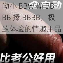 呦小 BBW 搡 BBBB 搡 BBBB，极致体验的情趣用品