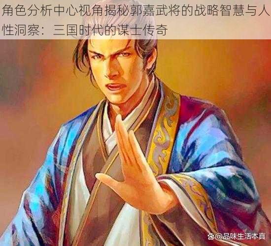 角色分析中心视角揭秘郭嘉武将的战略智慧与人性洞察：三国时代的谋士传奇