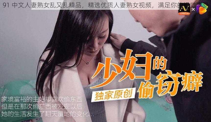 91 中文人妻熟女乱又乱精品，精选优质人妻熟女视频，满足你的视觉享受