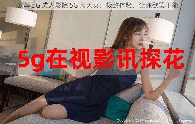 欧美 5G 成人影院 5G 天天爽：极致体验，让你欲罢不能