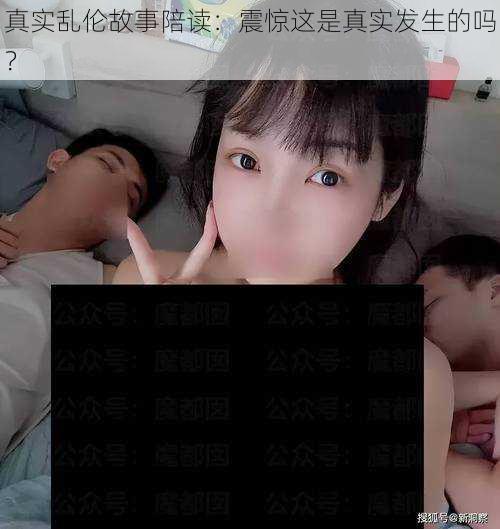 真实乱伦故事陪读：震惊这是真实发生的吗？