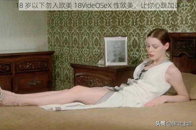 18 岁以下勿入欧美 18VideOSeX 性欧美，让你心跳加速