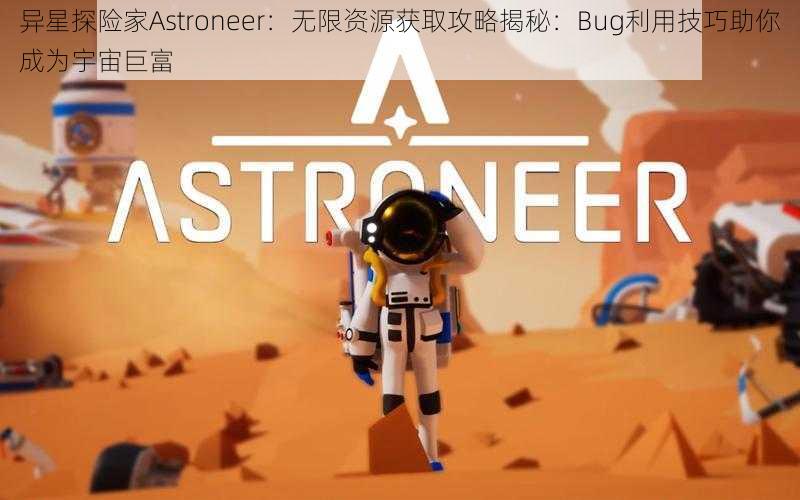 异星探险家Astroneer：无限资源获取攻略揭秘：Bug利用技巧助你成为宇宙巨富