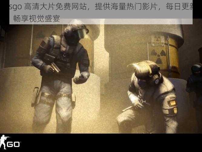 csgo 高清大片免费网站，提供海量热门影片，每日更新，畅享视觉盛宴