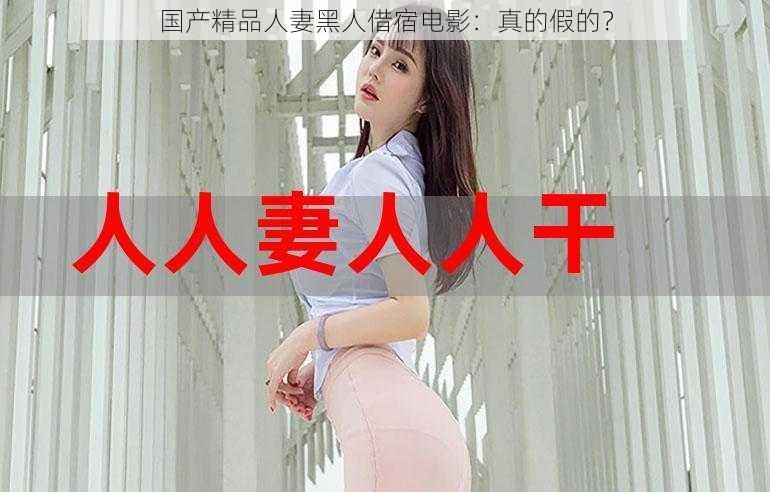 国产精品人妻黑人借宿电影：真的假的？