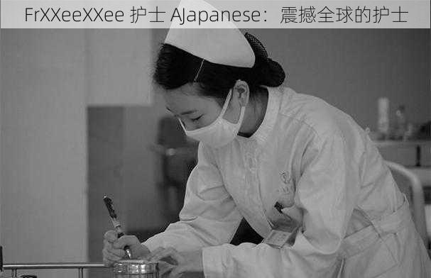 FrXXeeXXee 护士 AJapanese：震撼全球的护士