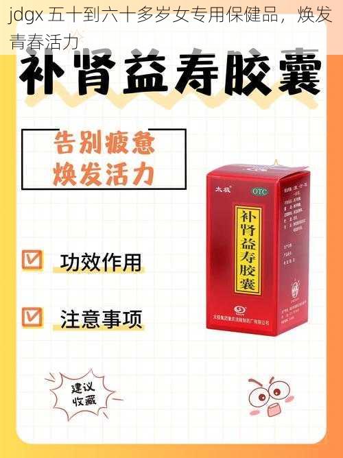 jdgx 五十到六十多岁女专用保健品，焕发青春活力