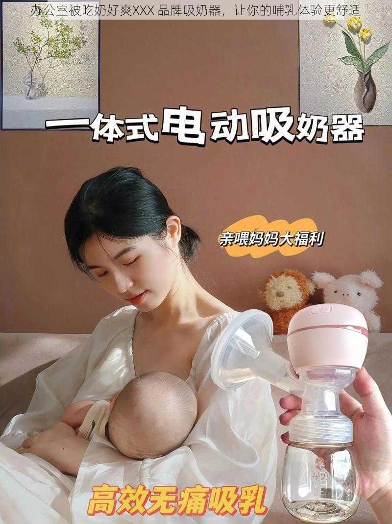 办公室被吃奶好爽XXX 品牌吸奶器，让你的哺乳体验更舒适