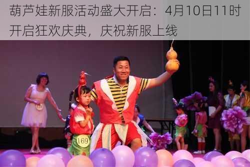 葫芦娃新服活动盛大开启：4月10日11时开启狂欢庆典，庆祝新服上线